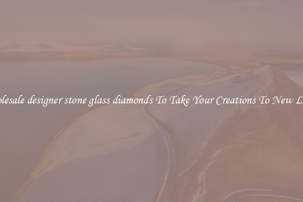Wholesale designer stone glass diamonds To Take Your Creations To New Levels