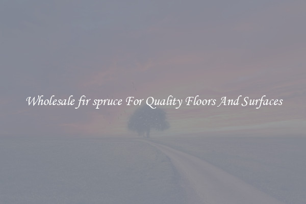 Wholesale fir spruce For Quality Floors And Surfaces