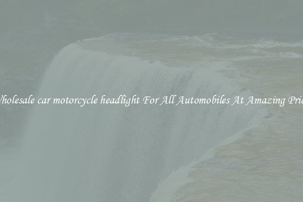 Wholesale car motorcycle headlight For All Automobiles At Amazing Prices