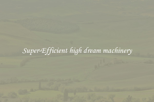 Super-Efficient high dream machinery