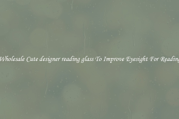 Wholesale Cute designer reading glass To Improve Eyesight For Reading