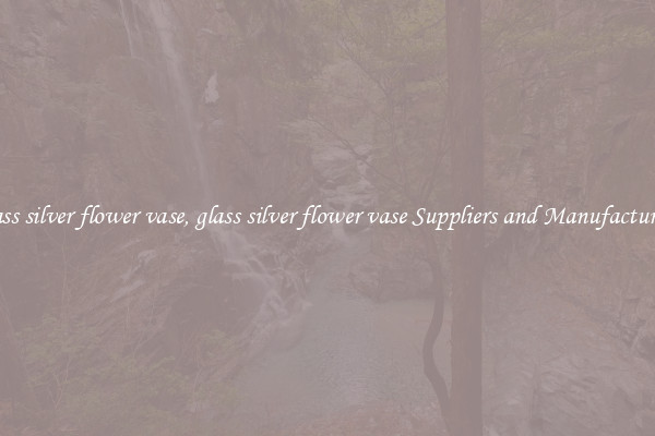 glass silver flower vase, glass silver flower vase Suppliers and Manufacturers