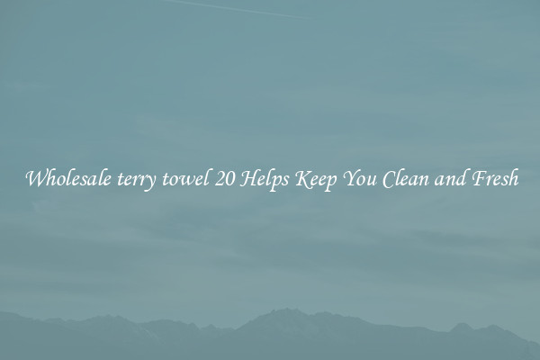 Wholesale terry towel 20 Helps Keep You Clean and Fresh