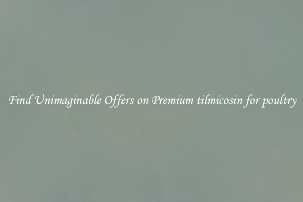 Find Unimaginable Offers on Premium tilmicosin for poultry