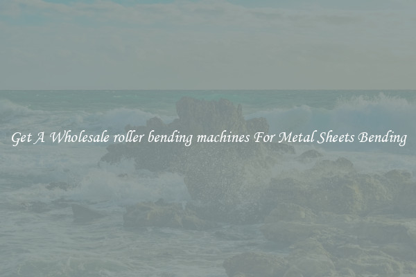 Get A Wholesale roller bending machines For Metal Sheets Bending