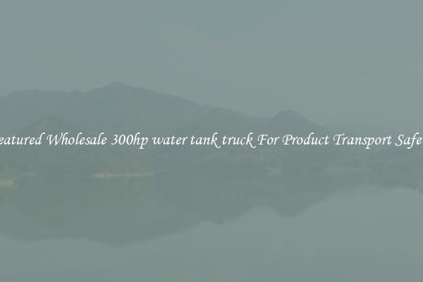 Featured Wholesale 300hp water tank truck For Product Transport Safety 