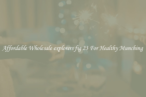 Affordable Wholesale explorers fig 23 For Healthy Munching 