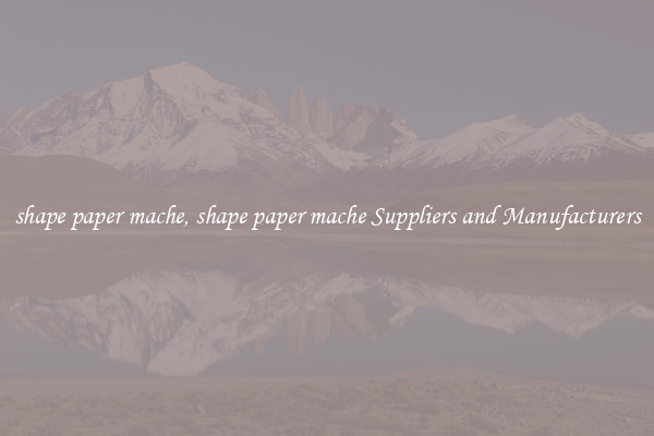 shape paper mache, shape paper mache Suppliers and Manufacturers
