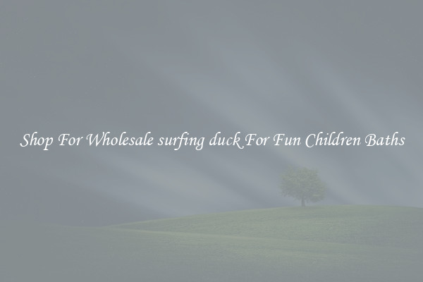 Shop For Wholesale surfing duck For Fun Children Baths