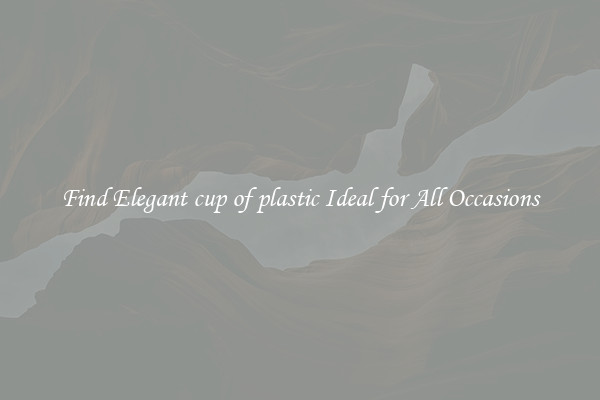 Find Elegant cup of plastic Ideal for All Occasions