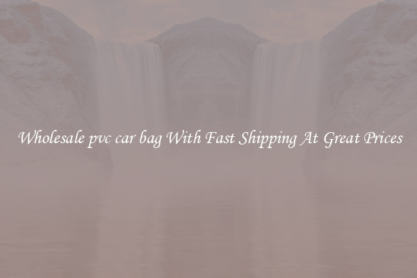 Wholesale pvc car bag With Fast Shipping At Great Prices
