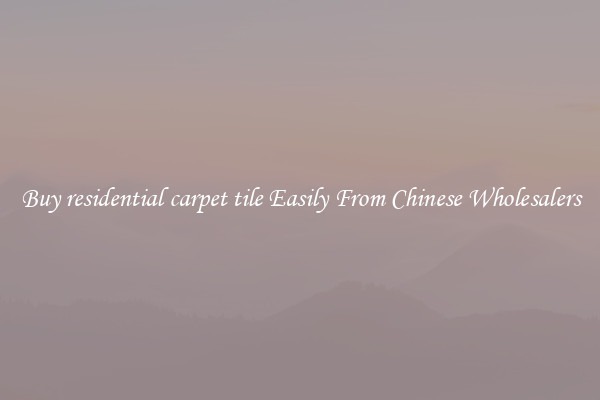 Buy residential carpet tile Easily From Chinese Wholesalers