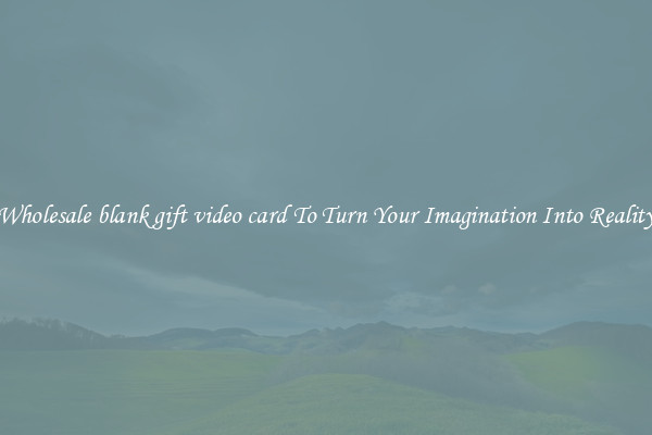 Wholesale blank gift video card To Turn Your Imagination Into Reality