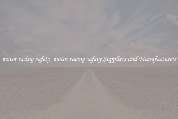 motor racing safety, motor racing safety Suppliers and Manufacturers