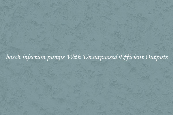 bosch injection pumps With Unsurpassed Efficient Outputs