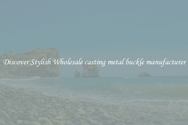 Discover Stylish Wholesale casting metal buckle manufacturer