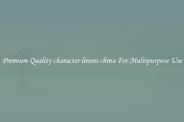 Premium Quality character linens china For Multipurpose Use