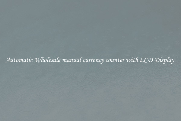 Automatic Wholesale manual currency counter with LCD Display 