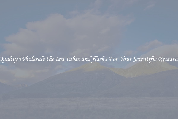 Quality Wholesale the test tubes and flasks For Your Scientific Research