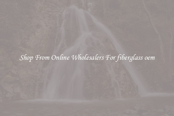 Shop From Online Wholesalers For fiberglass oem