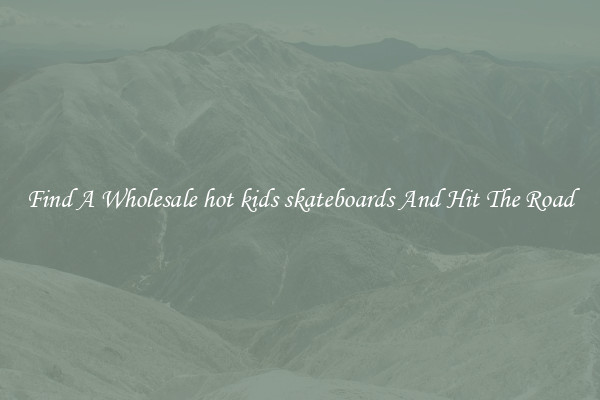Find A Wholesale hot kids skateboards And Hit The Road