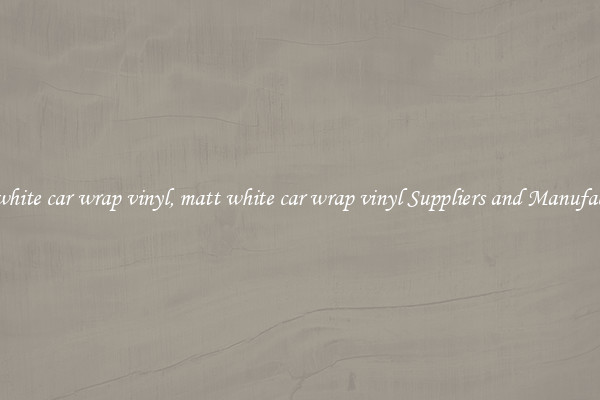 matt white car wrap vinyl, matt white car wrap vinyl Suppliers and Manufacturers