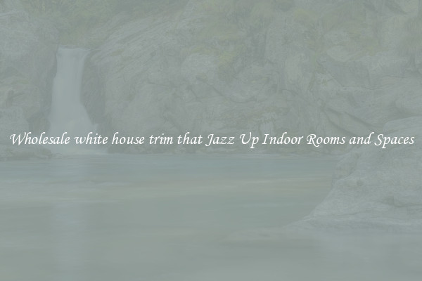 Wholesale white house trim that Jazz Up Indoor Rooms and Spaces