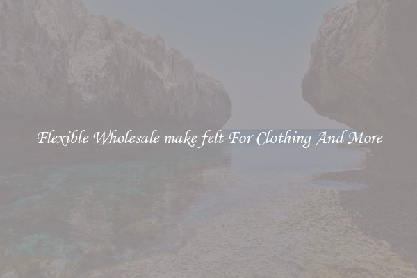 Flexible Wholesale make felt For Clothing And More