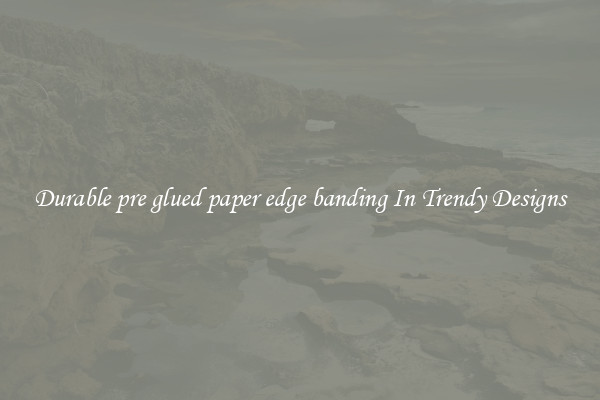Durable pre glued paper edge banding In Trendy Designs