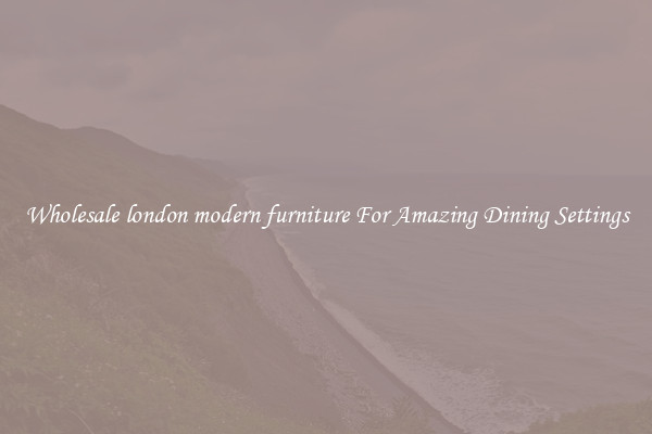 Wholesale london modern furniture For Amazing Dining Settings