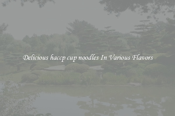 Delicious haccp cup noodles In Various Flavors