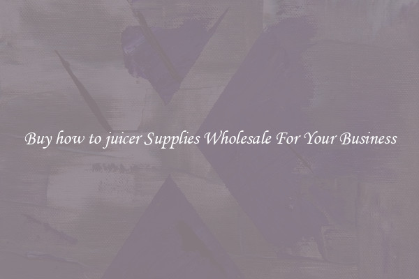 Buy how to juicer Supplies Wholesale For Your Business