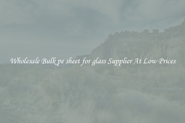Wholesale Bulk pe sheet for glass Supplier At Low Prices