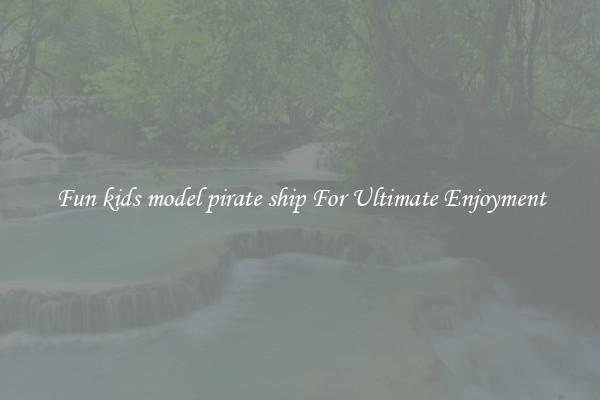Fun kids model pirate ship For Ultimate Enjoyment