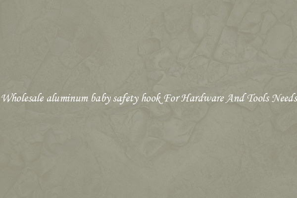 Wholesale aluminum baby safety hook For Hardware And Tools Needs