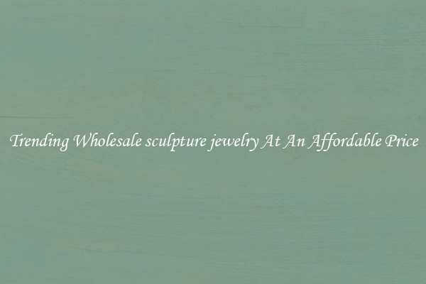 Trending Wholesale sculpture jewelry At An Affordable Price