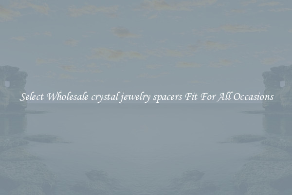 Select Wholesale crystal jewelry spacers Fit For All Occasions