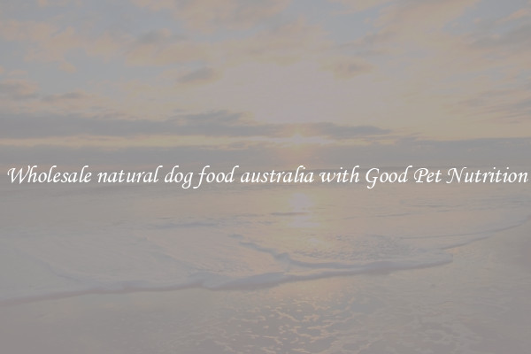 Wholesale natural dog food australia with Good Pet Nutrition
