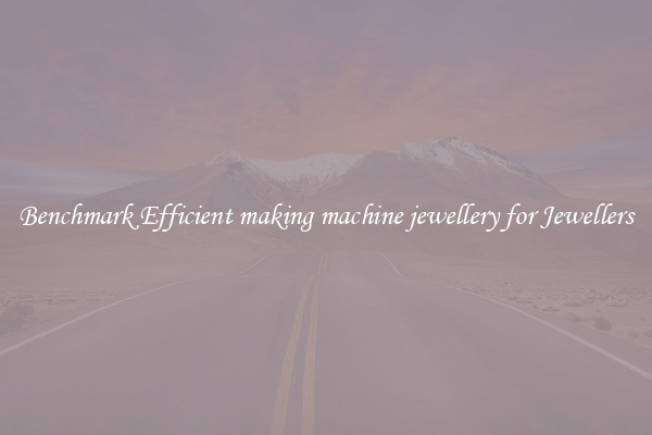 Benchmark Efficient making machine jewellery for Jewellers