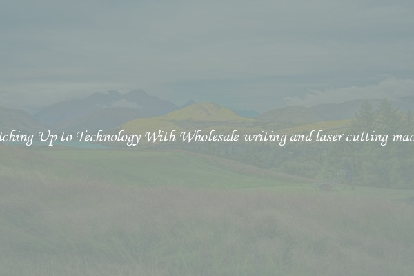 Matching Up to Technology With Wholesale writing and laser cutting machine