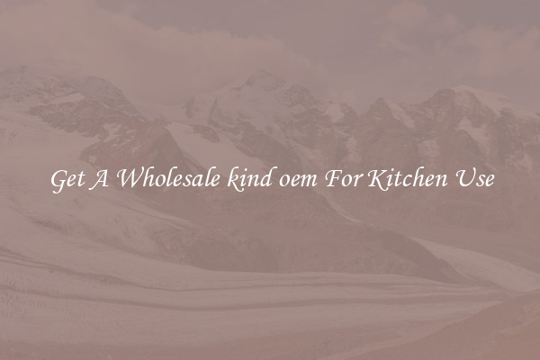 Get A Wholesale kind oem For Kitchen Use