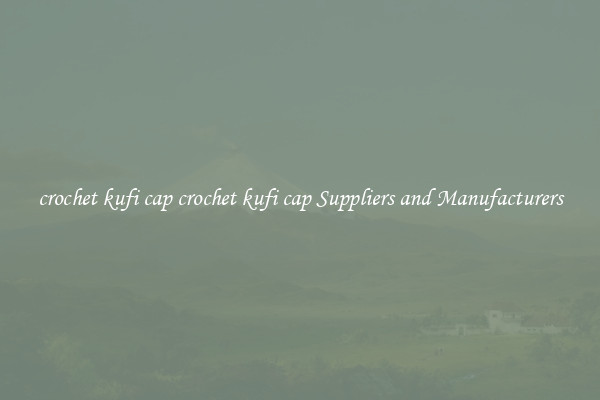 crochet kufi cap crochet kufi cap Suppliers and Manufacturers
