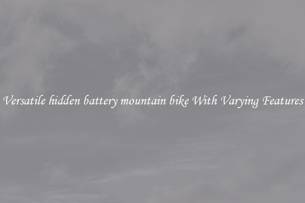 Versatile hidden battery mountain bike With Varying Features