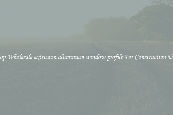 Shop Wholesale extrusion aluminium window profile For Construction Uses