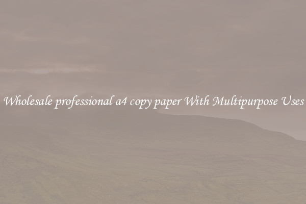 Wholesale professional a4 copy paper With Multipurpose Uses