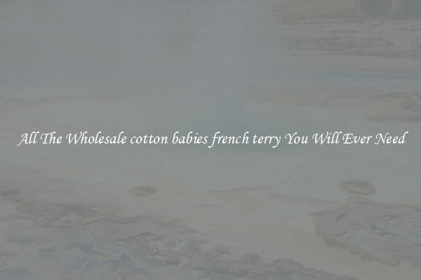 All The Wholesale cotton babies french terry You Will Ever Need