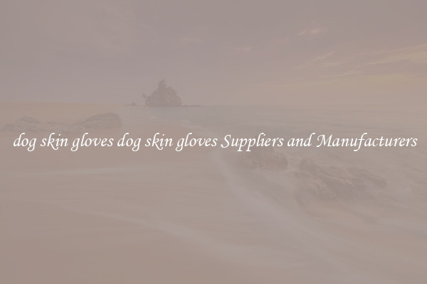 dog skin gloves dog skin gloves Suppliers and Manufacturers