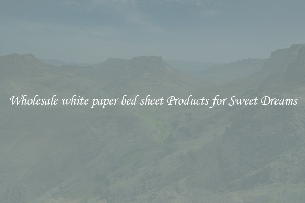 Wholesale white paper bed sheet Products for Sweet Dreams
