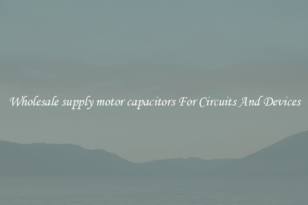 Wholesale supply motor capacitors For Circuits And Devices