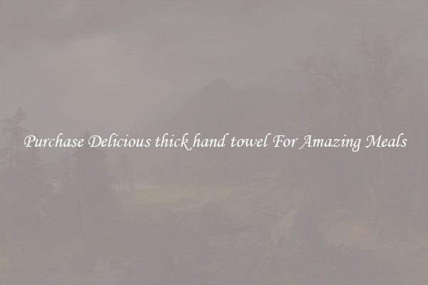 Purchase Delicious thick hand towel For Amazing Meals